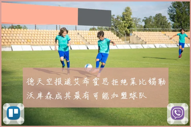 德天空报道艾希霍恩拒绝莱比锡勒沃库森成其最有可能加盟球队