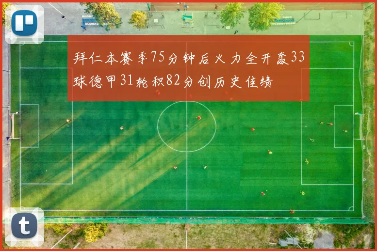 拜仁本赛季75分钟后火力全开轰33球德甲31轮积82分创历史佳绩