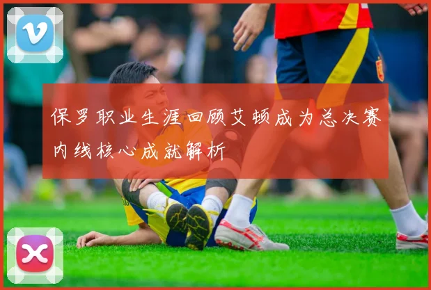 保罗职业生涯回顾艾顿成为总决赛内线核心成就解析