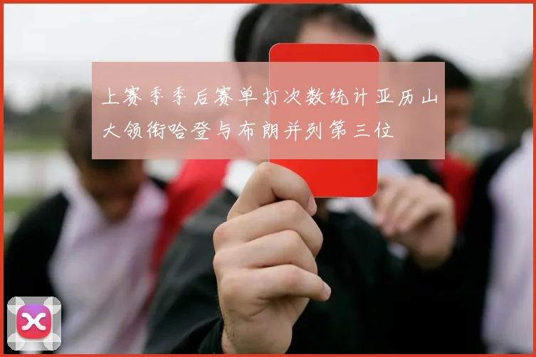 上赛季季后赛单打次数统计亚历山大领衔哈登与布朗并列第三位