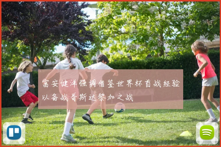 富安健洋强调借鉴世界杯首战经验以备战哥斯达黎加之战